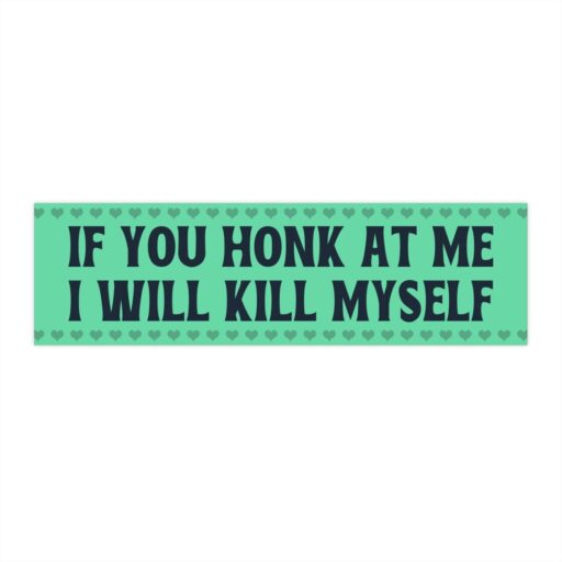 beep at me, bumper, bumper sticker, cellophane, don't beep, extra, funny, funny bumper, funny bumper sticker, funny car sticker, funny meme bumper sticker, generic, honk, if you beep, if you honk at me i will kill myself, If You Honk At Me I Will Kill Myself Bumper Stickers, If You Honk at Me I Will Kill Myself Funny Meme Bumper, If You Honk At Me I Will Kill Myself! Funny Bumper Sticker, If You Honk At Me I Will Kill Myself! Funny Meme, If You Honk At Me I Will Kill Myself! Funny Meme Bumper Sticker, If You Honk At Me I Will Kill Myself! Funny Meme Sticker, If You Honk At Me I Will Kill Myself! Meme Bumper Sticker, kid driving, kill, kill myself sticker, made, material, measures, meme, meme sticker, packaging, protectiong, protective, quality, sensitive driver, sleeve, sticker, suicide sticker, vinyl, waterproof sticker, wrapped, years