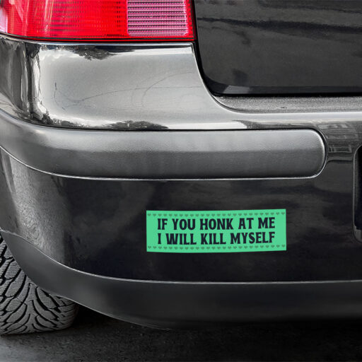 If You Honk At Me I Will Kill Myself Bumper Stickers