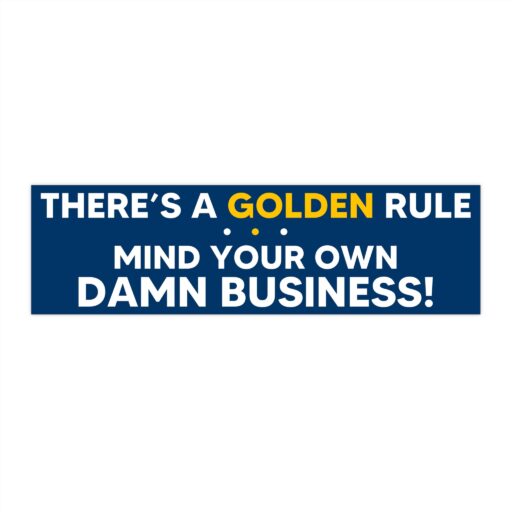 There's a golden rule mind your own damn business Bumper Stickers