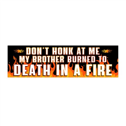 Don't Honk At Me. My Brother Burned To Death In A Fire Bumper Sticker