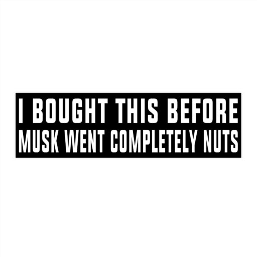 I Bought This Before Musk Went Completely Nuts Bumper Stickers