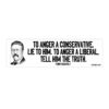 To Anger A Conservative Lie To Him. To Anger A Liberal Tell Him The Truth Bumper Stickers