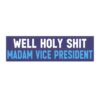 Well holy shit Madam Vice President Bumper Sticker