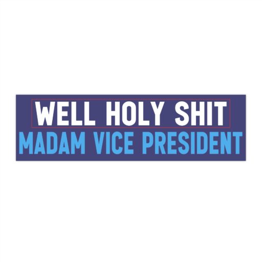 Well holy shit Madam Vice President Bumper Sticker