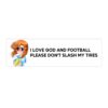 I Love God And Football Please Don't Slash My Tires Bumper Sticker