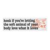 honk if you're letting the soft animal of your body love what it loves Bumper sticker