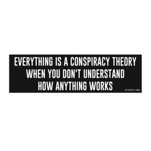 Everything Is A Conspiracy Theory When You Don't Understand How Anything Works Bumper sticker