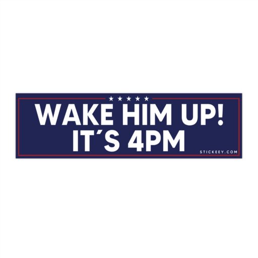 Wake him up! It’s 4PM Bumper Sticker