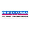 I'm With Kamala Just Kidding I'm Not A Fucking Idiot Bumper Sticker