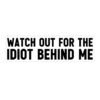Watch Out For The Idiot Behind Me Bumper Stickers
