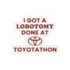 I Got A Lobotomy Done At Toyotathon Sticker