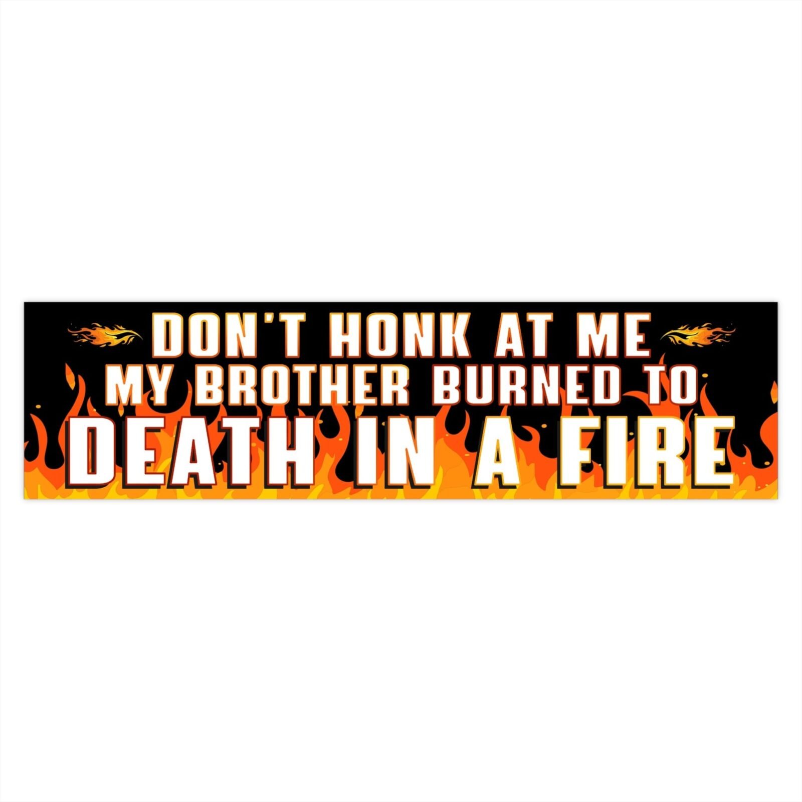 Don't Honk At Me. My Brother Burned To Death In A Fire Bumper Sticker - Image 4