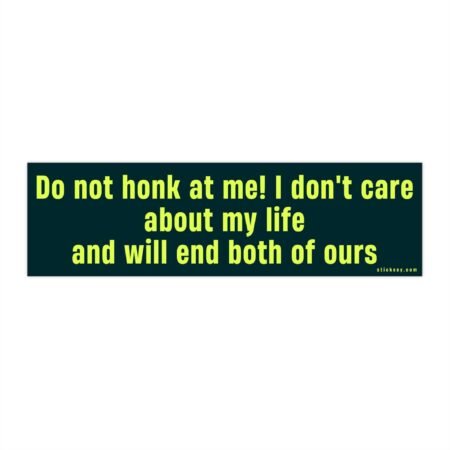 Alt Text: Do Not Honk at Me! I Don’t Care About My Life and Will End Both of Ours Bumper Sticker on a car bumper.