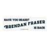 Have You Heard Brendan Fraser Is Back Bumper Sticker