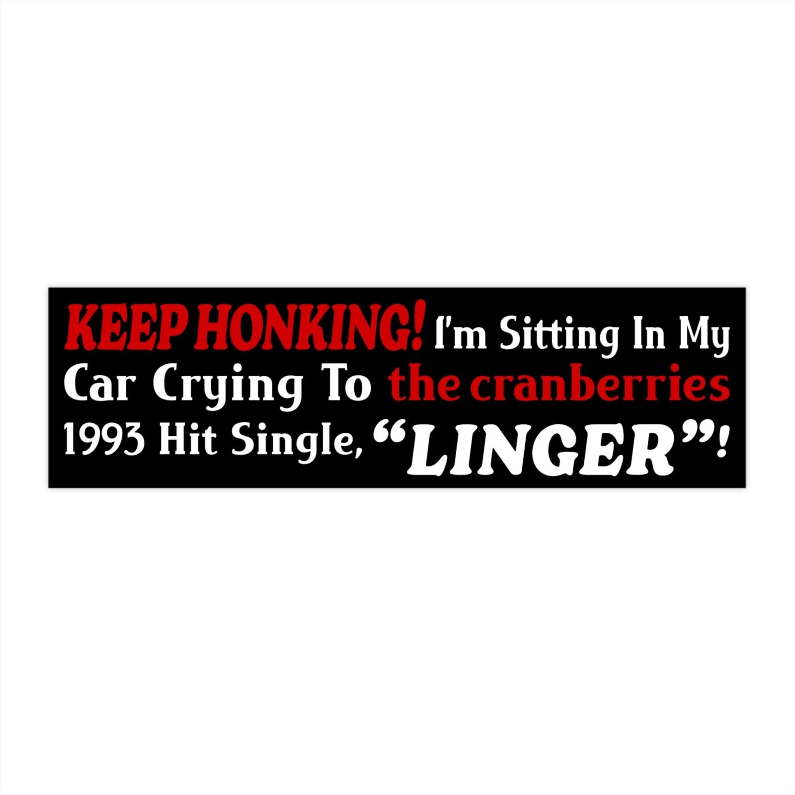Keep Honking! I’m Sitting In My Car Crying To The Cranberries 1993 Hit Single Bumper Sticker