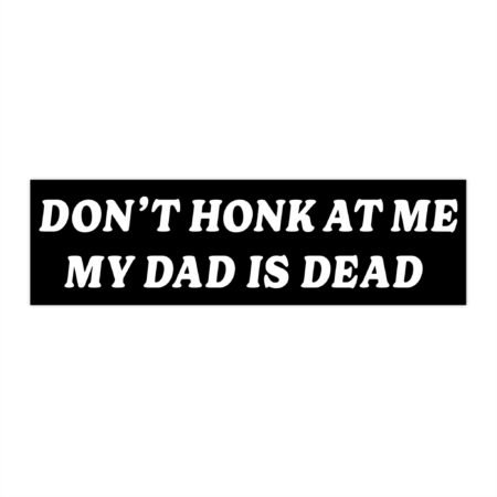 Don’t Honk At Me My Dad Is Dead Bumper Stickers