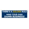 There's a golden rule mind your own damn business! Bumper Stickers