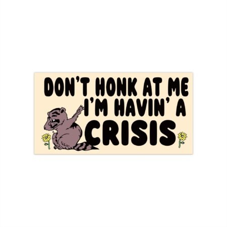 Don't honk at me I'm Havin' a Crisis Bumper Stickers
