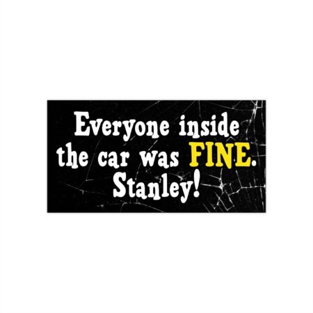 Everyone Inside the Car Was Fine. Stanley! Bumper Stickers
