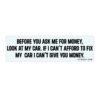 Before You Ask Me For Money Look At My Car Bumper sticker