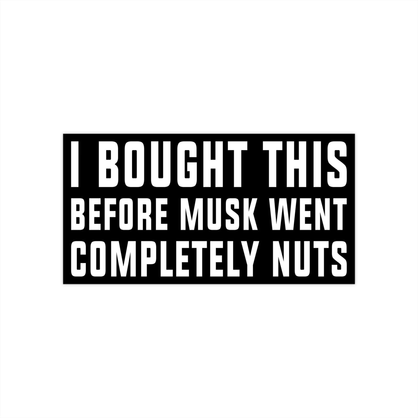I Bought This Before Musk Went Completely Nuts Bumper Stickers