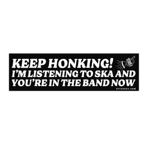 Keep Honking! I'm Listening To Ska And You're In The Band Now Bumper Sticker