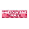 Honk if you think I'm sexy! Bumper Sticker