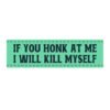 If You Honk At Me I Will Kill Myself Funny Bumper Stickers