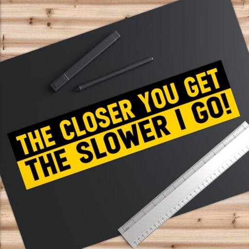 The Closer You Get The Slower I Go Bumper Stickers - Image 6