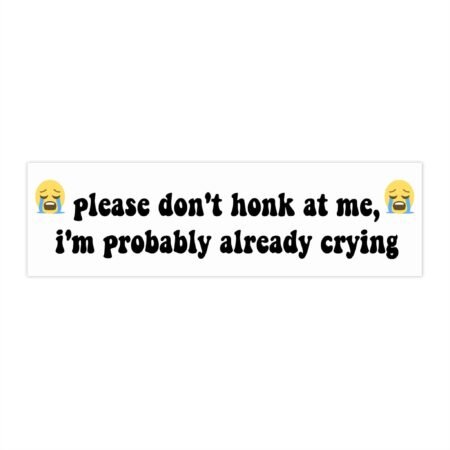 Please Don't Honk At Me I'm Probably Already Crying Bumper Stickers