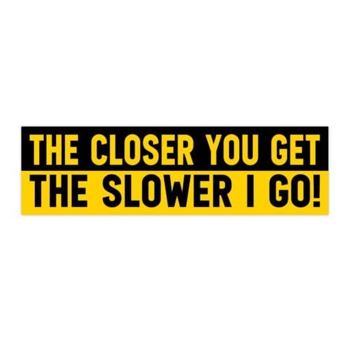 The Closer You Get The Slower I Go Bumper Stickers