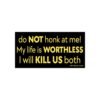 Do Not Honk At Me! My Life Is Worthless I Will Kill Us Both Bumper Sticker