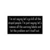 I'm not saying let's go kill all the stupid people Bumper Stickers