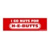 Go Nuts For H-E-Butts Bumper Sticker