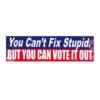 You Can't Fix Stupid, But You Can Vote It Out Bumper Stickers