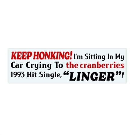 Keep Honking! I’m Sitting In My Car Crying To The Cranberries Bumper Sticker