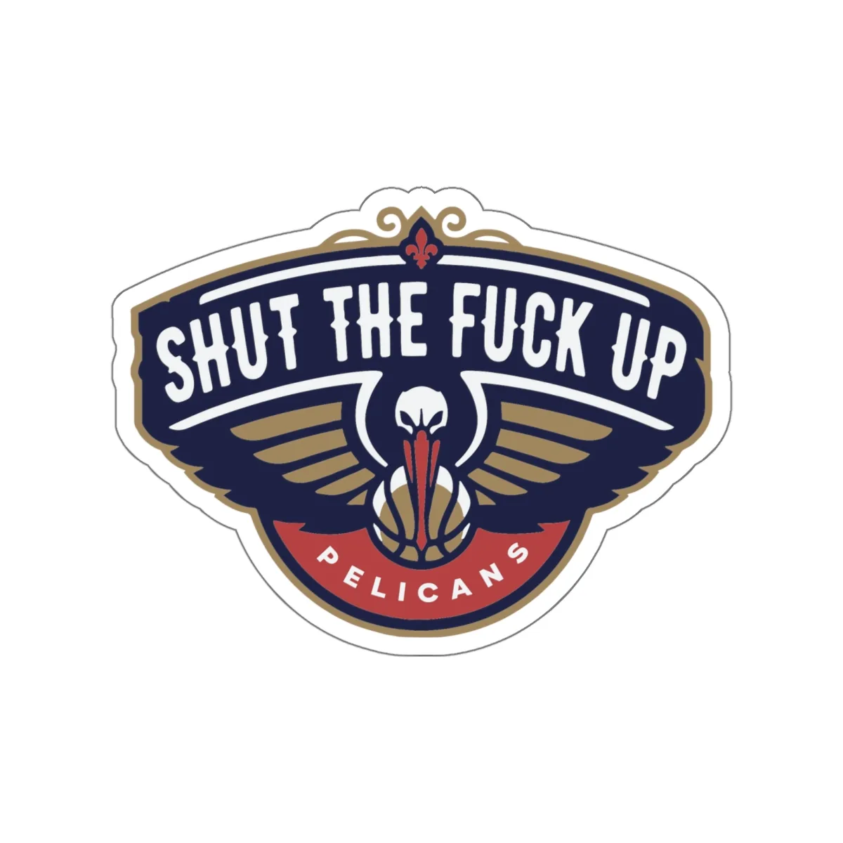 Shut the f*ck up Pelicans Sticker