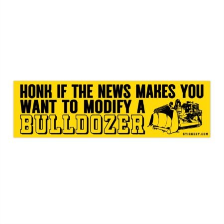Honk If The News Makes You Want To Modify A Bulldozer Bumper Stickers