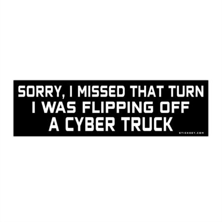 Sorry I Missed That Turn I Was Flipping Off A Cyber Truck Bumper Sticker