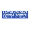 A Lot Of You Didn't Google tariffs And It Shows Bumper Stickers