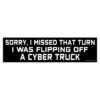 Sorry I Missed That Turn I Was Flipping Off A Cyber Truck Bumper Sticker