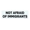 Not Afraid Of Immigrants Bumper Stickers
