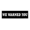 We Warned You Bumper Stickers