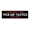 I Employed a Few Pick Me Tactics in My Day Bumper Sticker