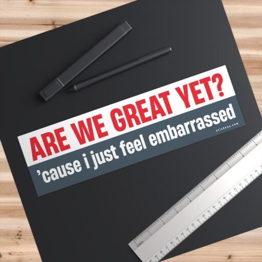 Are We Great Yet? Cause I Just Feel Embarrassed Bumper Sticker - Image 3