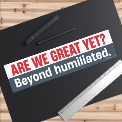 Are We Great Yet? Beyond humiliated Bumper Sticker - Image 6