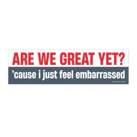 Are We Great Yet? Cause I Just Feel Embarrassed Bumper Sticker