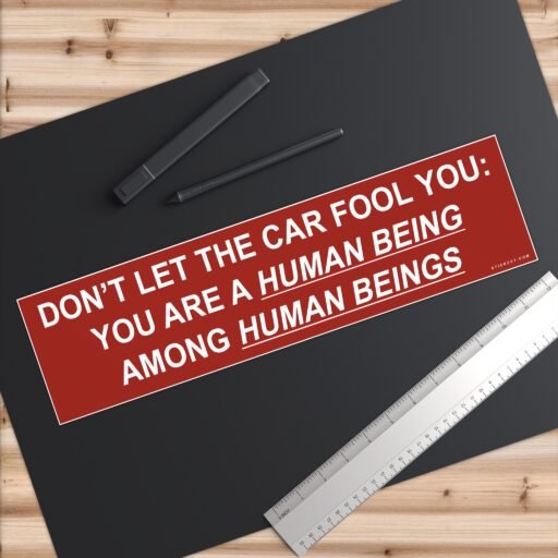 Don't Let The Car Fool You You Are A Human Being Among Human Beings Bumper Sticker - Image 6