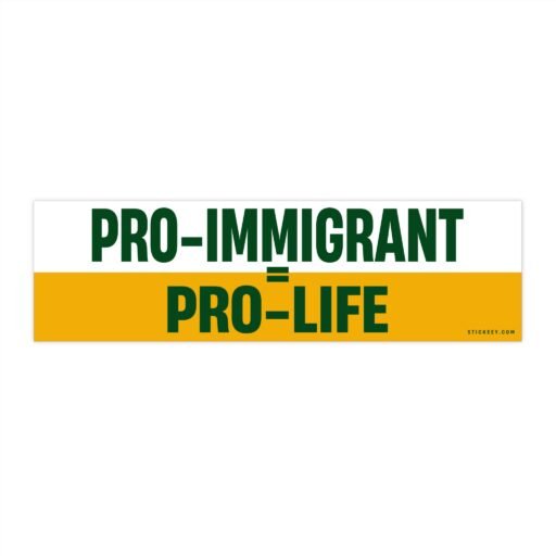 Pro Immigrant = Pro Life Bumper Sticker