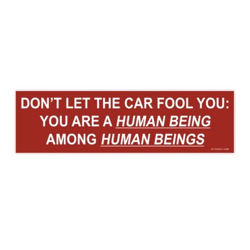 Don't Let The Car Fool You You Are A Human Being Among Human Beings Bumper Sticker